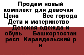 Продам новый комплект для девочки › Цена ­ 3 500 - Все города Дети и материнство » Детская одежда и обувь   . Башкортостан респ.,Караидельский р-н